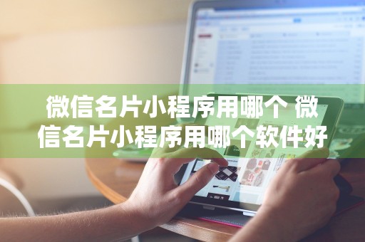 微信名片小程序用哪个 微信名片小程序用哪个软件好