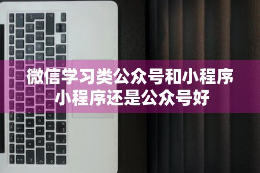 微信学习类公众号和小程序 小程序还是公众号好