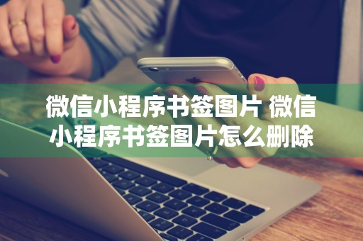 微信小程序书签图片 微信小程序书签图片怎么删除