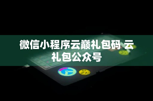 微信小程序云巅礼包码 云礼包公众号