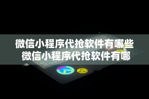 微信小程序代抢软件有哪些 微信小程序代抢软件有哪些好用