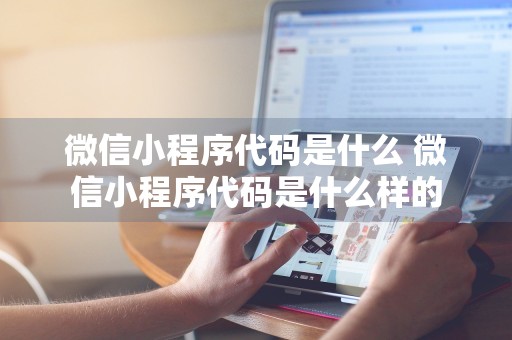 微信小程序代码是什么 微信小程序代码是什么样的