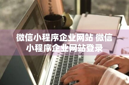 微信小程序企业网站 微信小程序企业网站登录