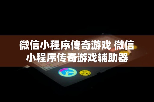 微信小程序传奇游戏 微信小程序传奇游戏辅助器