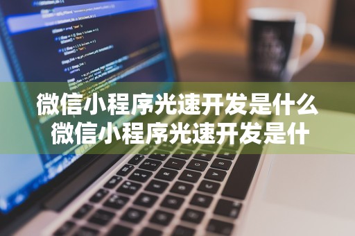 微信小程序光速开发是什么 微信小程序光速开发是什么软件