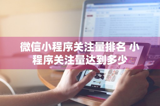 微信小程序关注量排名 小程序关注量达到多少