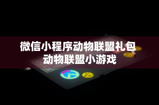 微信小程序动物联盟礼包 动物联盟小游戏