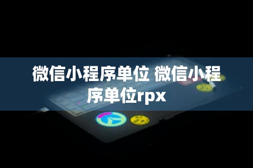 微信小程序单位 微信小程序单位rpx