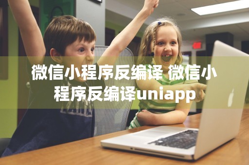 微信小程序反编译 微信小程序反编译uniapp