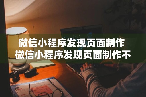 微信小程序发现页面制作 微信小程序发现页面制作不了