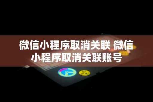 微信小程序取消关联 微信小程序取消关联账号