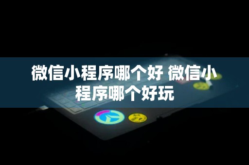 微信小程序哪个好 微信小程序哪个好玩