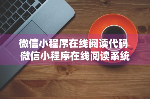 微信小程序在线阅读代码 微信小程序在线阅读系统