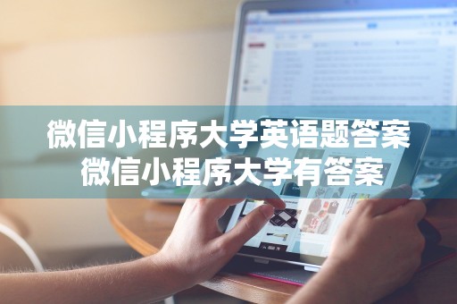 微信小程序大学英语题答案 微信小程序大学有答案