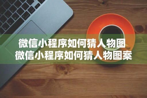 微信小程序如何猜人物图 微信小程序如何猜人物图案