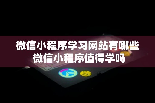 微信小程序学习网站有哪些 微信小程序值得学吗