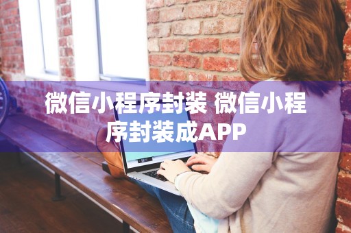 微信小程序封装 微信小程序封装成APP