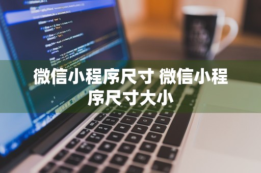 微信小程序尺寸 微信小程序尺寸大小