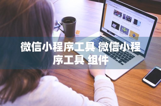 微信小程序工具 微信小程序工具 组件