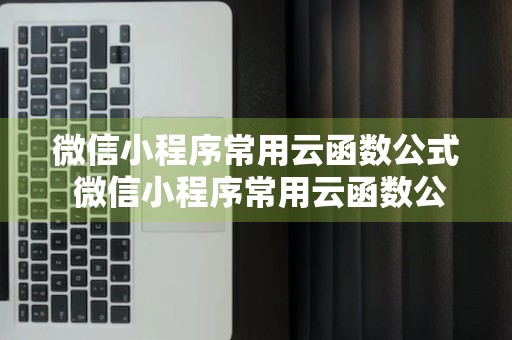 微信小程序常用云函数公式 微信小程序常用云函数公式是什么