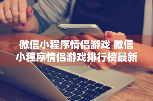 微信小程序情侣游戏 微信小程序情侣游戏排行榜最新