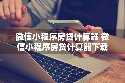 微信小程序房贷计算器 微信小程序房贷计算器下载