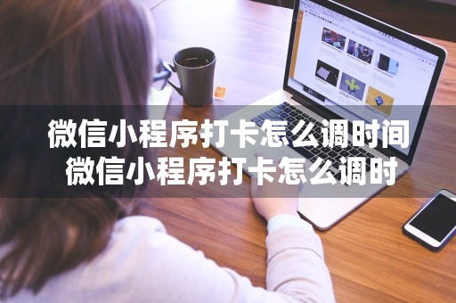 微信小程序打卡怎么调时间 微信小程序打卡怎么调时间和日期