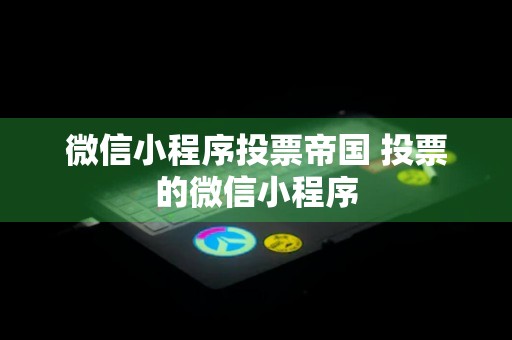 微信小程序投票帝国 投票的微信小程序