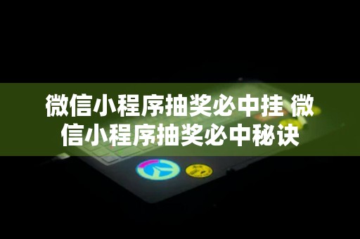 微信小程序抽奖必中挂 微信小程序抽奖必中秘诀