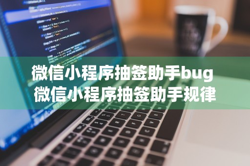 微信小程序抽签助手bug 微信小程序抽签助手规律