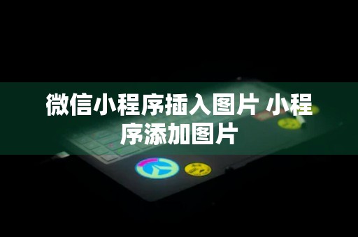 微信小程序插入图片 小程序添加图片