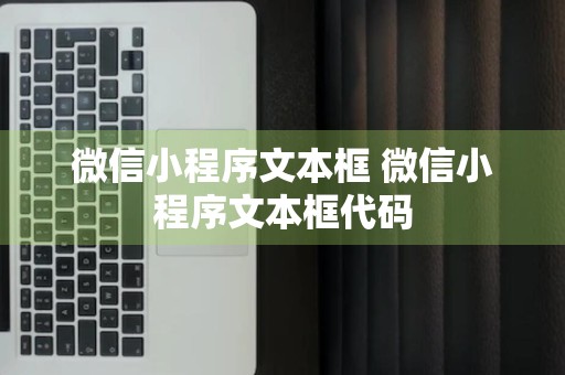 微信小程序文本框 微信小程序文本框代码