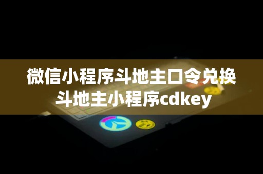 微信小程序斗地主口令兑换 斗地主小程序cdkey