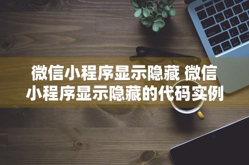 微信小程序显示隐藏 微信小程序显示隐藏的代码实例