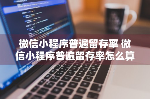 微信小程序普遍留存率 微信小程序普遍留存率怎么算