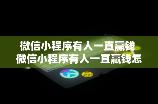 微信小程序有人一直赢钱 微信小程序有人一直赢钱怎么办