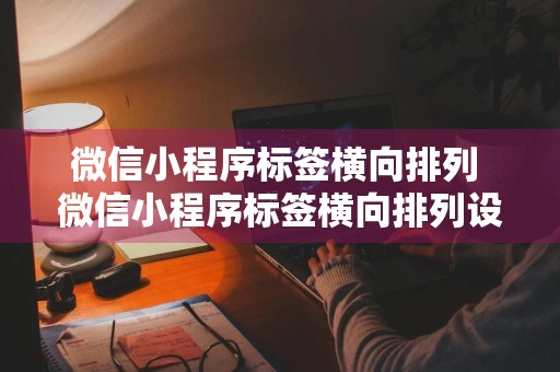 微信小程序标签横向排列 微信小程序标签横向排列设置