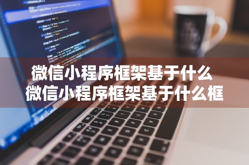 微信小程序框架基于什么 微信小程序框架基于什么框架