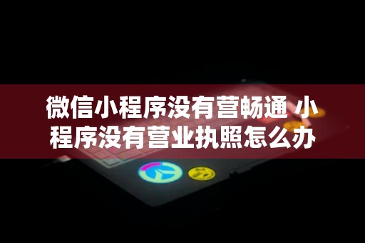 微信小程序没有营畅通 小程序没有营业执照怎么办