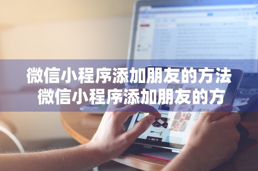 微信小程序添加朋友的方法 微信小程序添加朋友的方法是什么