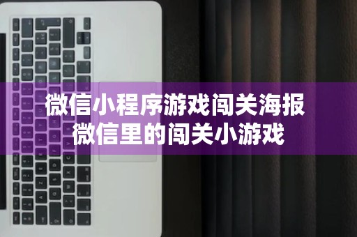 微信小程序游戏闯关海报 微信里的闯关小游戏