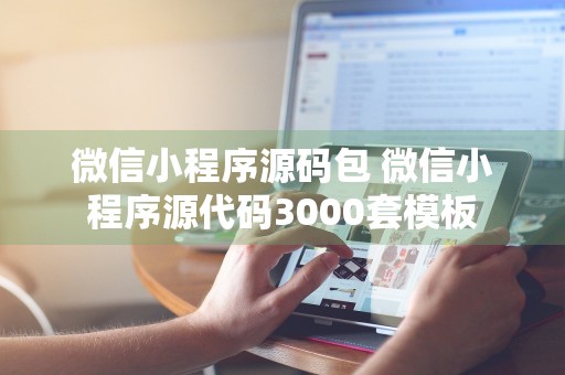 微信小程序源码包 微信小程序源代码3000套模板