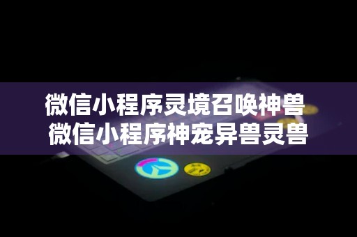 微信小程序灵境召唤神兽 微信小程序神宠异兽灵兽