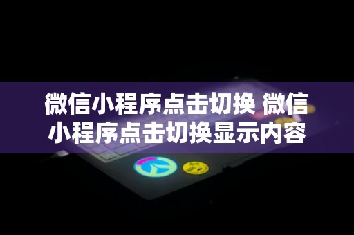 微信小程序点击切换 微信小程序点击切换显示内容