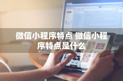 微信小程序特点 微信小程序特点是什么