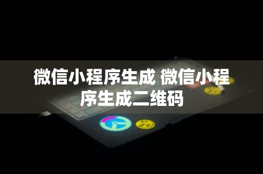 微信小程序生成 微信小程序生成二维码