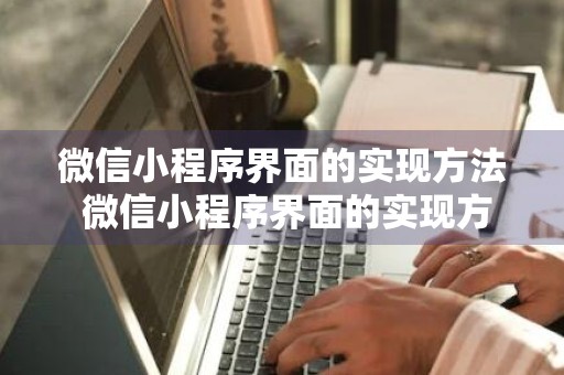 微信小程序界面的实现方法 微信小程序界面的实现方法是什么