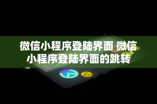 微信小程序登陆界面 微信小程序登陆界面的跳转