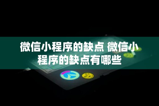 微信小程序的缺点 微信小程序的缺点有哪些