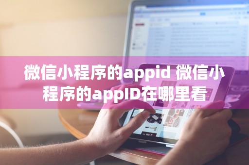 微信小程序的appid 微信小程序的appID在哪里看